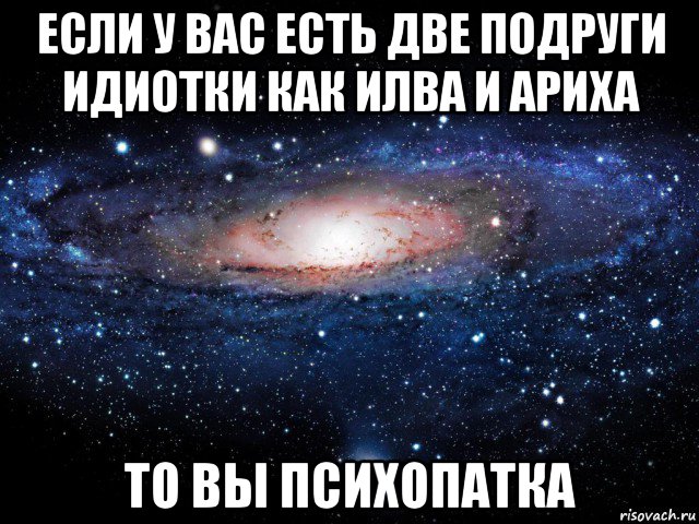 если у вас есть две подруги идиотки как илва и ариха то вы психопатка, Мем Вселенная