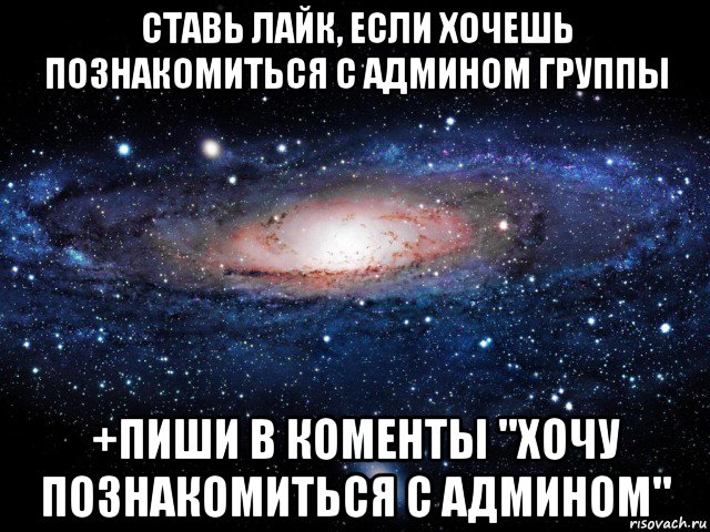 ставь лайк, если хочешь познакомиться с админом группы +пиши в коменты "хочу познакомиться с админом", Мем Вселенная