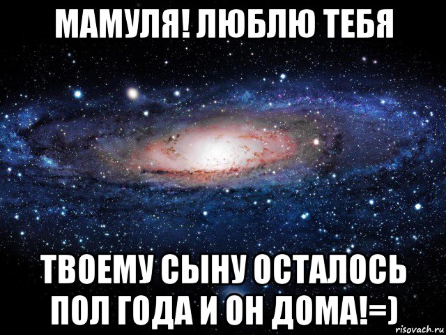 мамуля! люблю тебя твоему сыну осталось пол года и он дома!=), Мем Вселенная