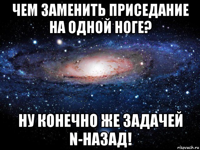 чем заменить приседание на одной ноге? ну конечно же задачей n-назад!, Мем Вселенная