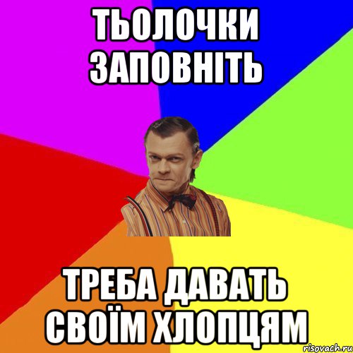 Тьолочки заповніть Треба давать своїм хлопцям