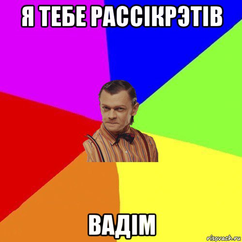 я тебе рассiкрэтiв вадiм