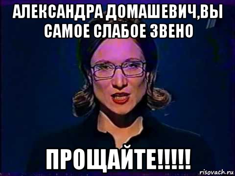 александра домашевич,вы самое слабое звено прощайте!!!!!, Мем Вы самое слабое звено