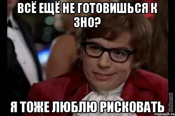 Всё ещё не готовишься к ЗНО? Я тоже люблю рисковать, Мем Остин Пауэрс (я тоже люблю рисковать)