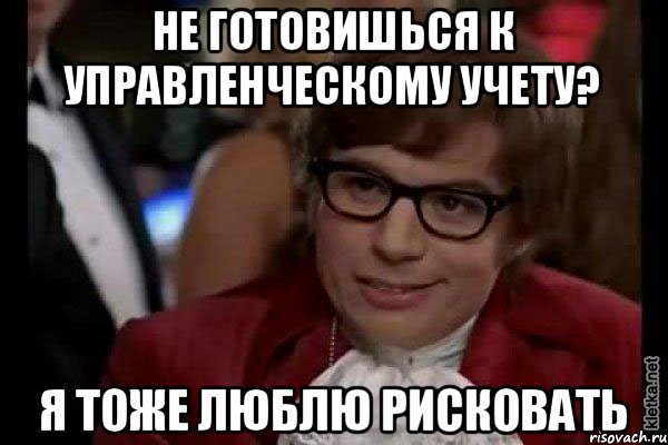 Не готовишься к управленческому учету? Я тоже люблю рисковать, Мем Остин Пауэрс (я тоже люблю рисковать)