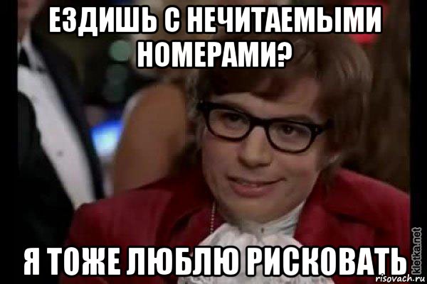 Ездишь с нечитаемыми номерами? Я тоже люблю рисковать, Мем Остин Пауэрс (я тоже люблю рисковать)