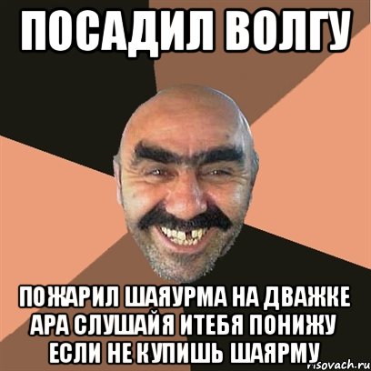 посадил волгу пожарил шаяурма на дважке ара слушайя итебя понижу если не купишь шаярму, Мем Я твой дом труба шатал