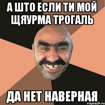 А што если ти мой щяурма трогаль Да нет наверная, Мем Я твой дом труба шатал