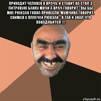 приходит человек к врачу, и ставит на стол 3 литровую банку мочи а врач говорит - вы бы мне рюкзак говна принесли. мужчина говорит, снимая с пллечей рюкзак - я так и знал что понадобится !!! , Мем Я твой дом труба шатал