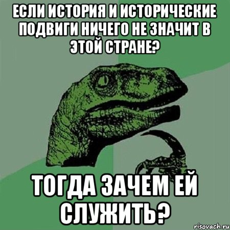 Если история и исторические подвиги ничего не значит в этой стране? Тогда зачем ей служить?, Мем Филосораптор