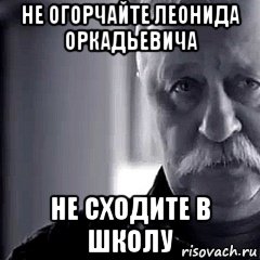 не огорчайте леонида оркадьевича не сходите в школу, Мем Не огорчай Леонида Аркадьевича