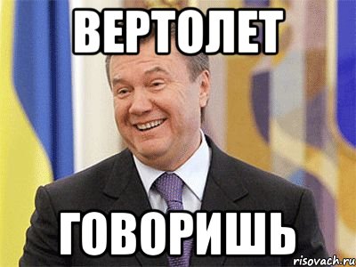 вертолет говоришь, Мем Янукович