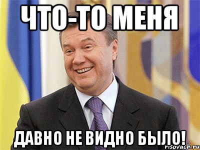 Что-то меня давно не видно было!