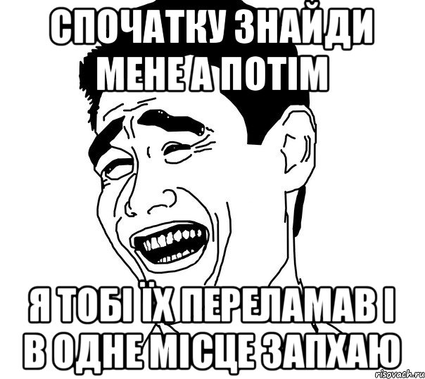 Спочатку знайди мене а потім Я тобі їх переламав і в одне місце запхаю, Мем Яо минг