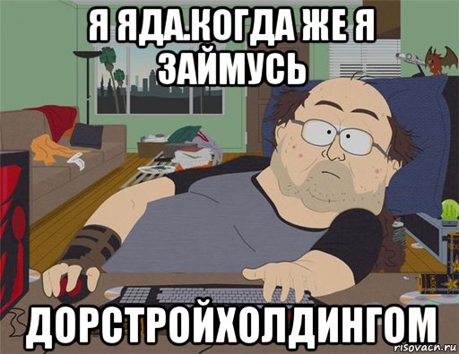 я яда.когда же я займусь дорстройхолдингом, Мем   Задрот south park