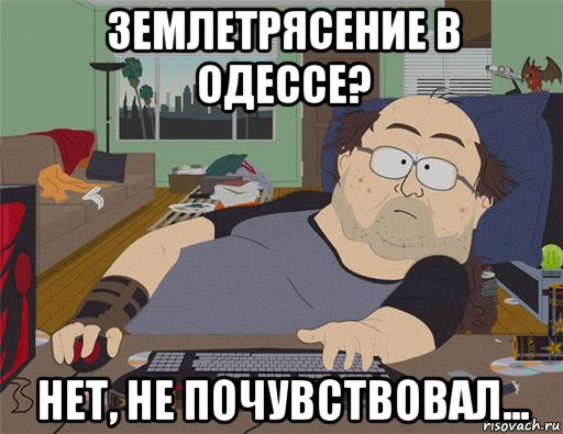 землетрясение в одессе? нет, не почувствовал..., Мем   Задрот south park