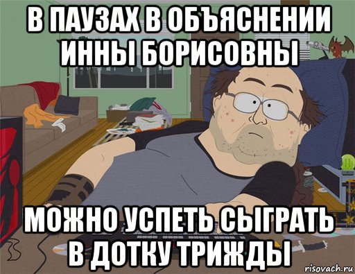 в паузах в объяснении инны борисовны можно успеть сыграть в дотку трижды, Мем   Задрот south park