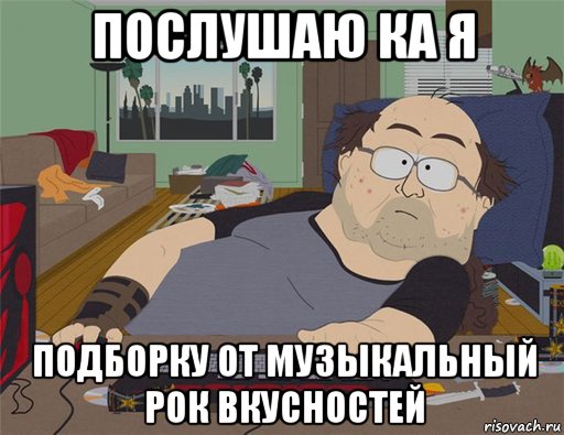 послушаю ка я подборку от музыкальный рок вкусностей, Мем   Задрот south park