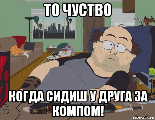 то чуство когда сидиш у друга за компом!, Мем   Задрот south park