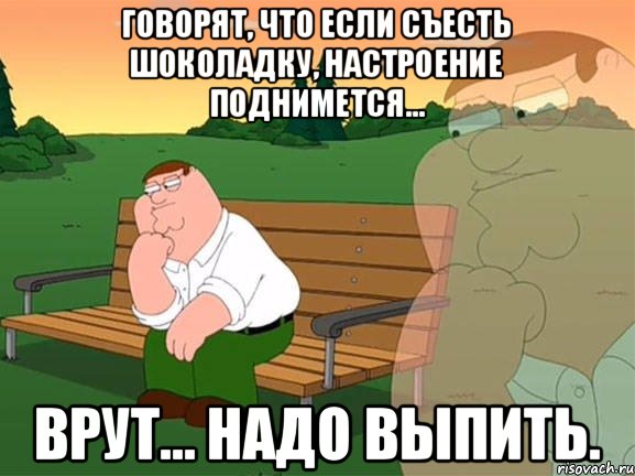 Говорят, что если съесть шоколадку, настроение поднимется… Врут… Надо выпить., Мем Задумчивый Гриффин