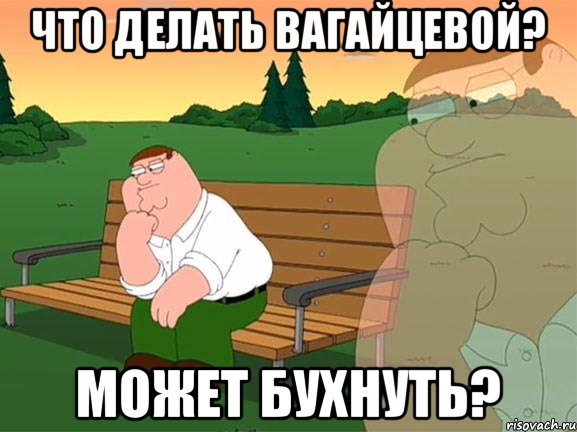 что делать Вагайцевой? может бухнуть?, Мем Задумчивый Гриффин