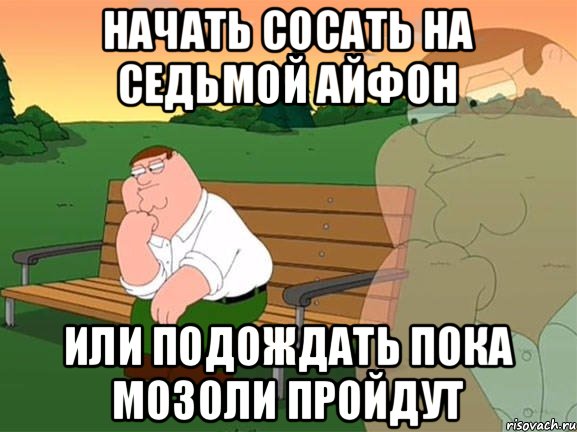 Начать сосать на седьмой айфон Или подождать пока мозоли пройдут, Мем Задумчивый Гриффин