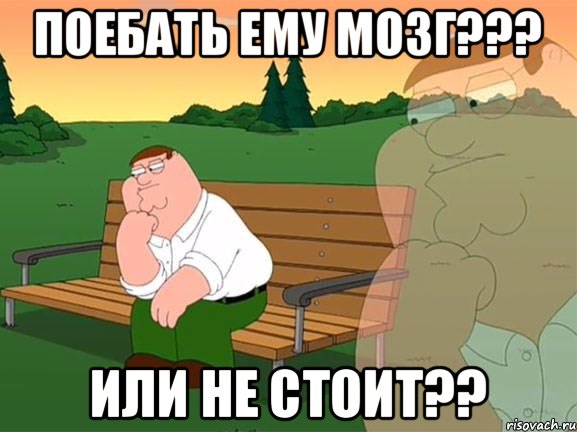 поебать ему мозг??? или не стоит??, Мем Задумчивый Гриффин