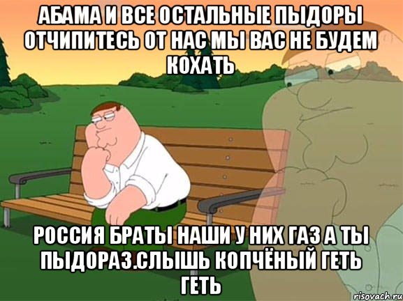 Абама и все остальные пыдоры отчипитесь от нас мы вас не будем кохать Россия браты наши у них газ а ты пыдораз.слышь копчёный геть геть, Мем Задумчивый Гриффин