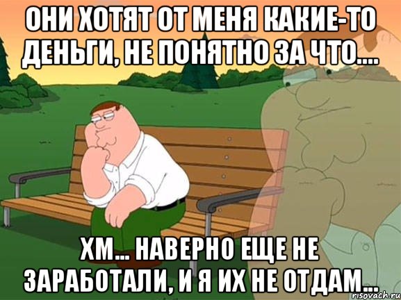 Они хотят от меня какие-то деньги, не понятно за что.... хм... наверно еще не заработали, и я их не отдам..., Мем Задумчивый Гриффин