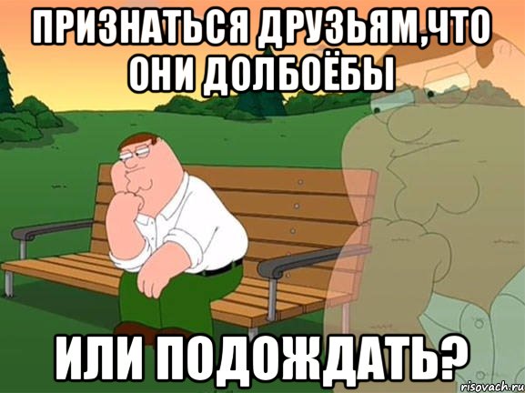 Признаться друзьям,что они долбоёбы или подождать?, Мем Задумчивый Гриффин