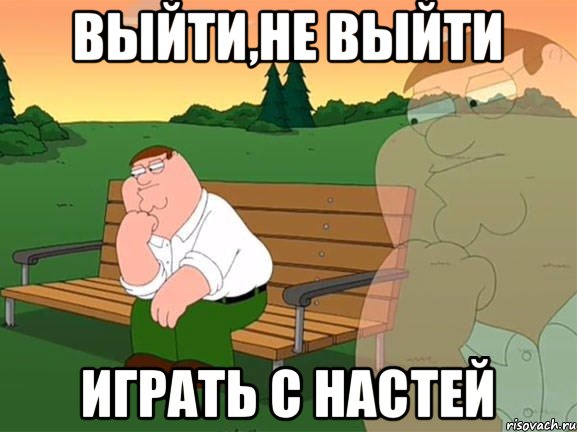 выйти,не выйти играть с Настей, Мем Задумчивый Гриффин