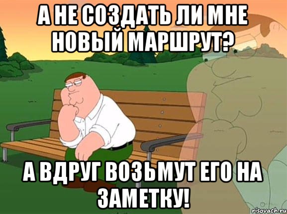 а не создать ли мне новый маршрут? а вдруг возьмут его на заметку!, Мем Задумчивый Гриффин