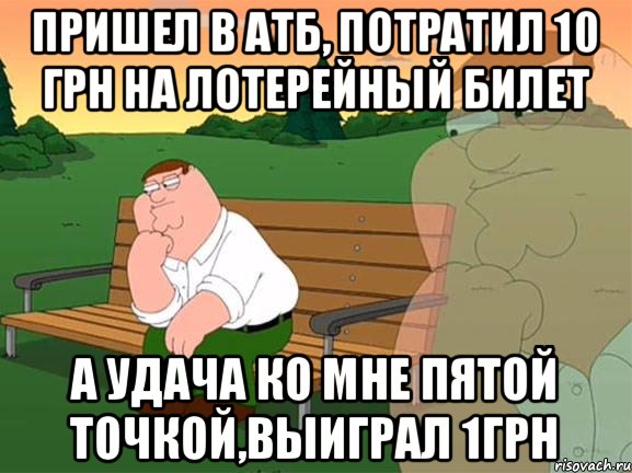 Пришел в АТБ, Потратил 10 грн на Лотерейный билет А удача ко мне пятой точкой,выиграл 1грн, Мем Задумчивый Гриффин