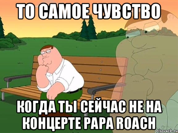 ТО САМОЕ ЧУВСТВО КОГДА ТЫ СЕЙЧАС НЕ НА КОНЦЕРТЕ Papa Roach, Мем Задумчивый Гриффин