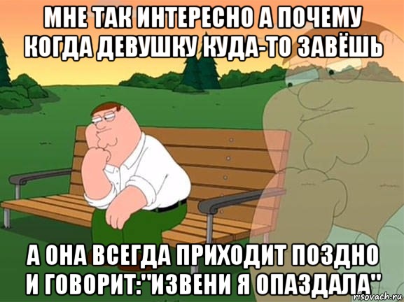 Мне так интересно а почему когда девушку куда-то завёшь А ОНА ВСЕГДА ПРИХОДИТ ПОЗДНО И ГОВОРИТ:"ИЗВЕНИ Я ОПАЗДАЛА", Мем Задумчивый Гриффин