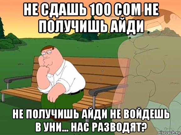 не сдашь 100 сом не получишь айди не получишь айди не войдешь в уни... нас разводят?, Мем Задумчивый Гриффин