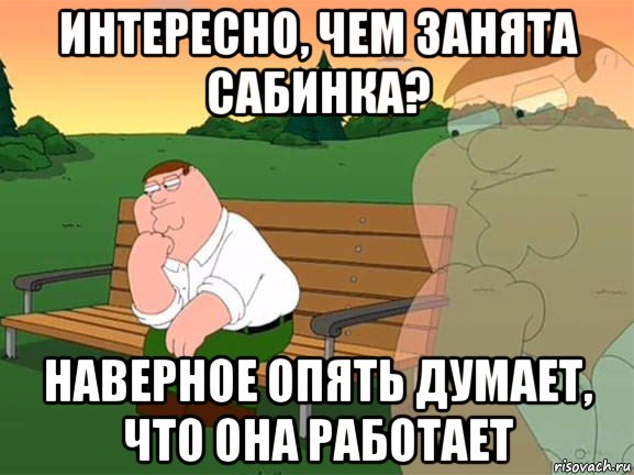 интересно, чем занята сабинка? наверное опять думает, что она работает, Мем Задумчивый Гриффин