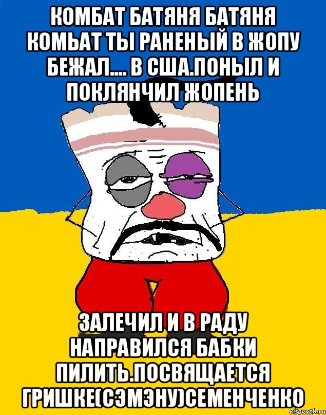 Комбат батяня батяня комьат ты раненый в жопу бежал.... в сша.поныл и поклянчил жопень Залечил и в раду направился бабки пилить.посвящается гришке(сэмэну)семенченко, Мем Западенец - тухлое сало