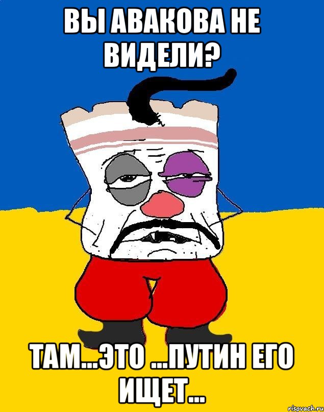 ВЫ АВАКОВА НЕ ВИДЕЛИ? ТАМ...ЭТО ...ПУТИН ЕГО ИЩЕТ..., Мем Западенец - тухлое сало