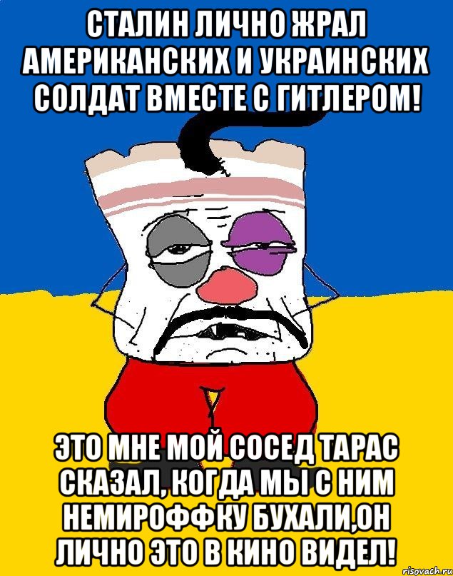 Сталин лично жрал американских и украинских солдат вместе с Гитлером! Это мне мой сосед Тарас сказал, когда мы с ним немироффку бухали,он лично это в кино видел!