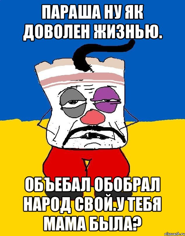 Параша ну як доволен жизнью. Объебал обобрал народ свой.у тебя мама была?, Мем Западенец - тухлое сало