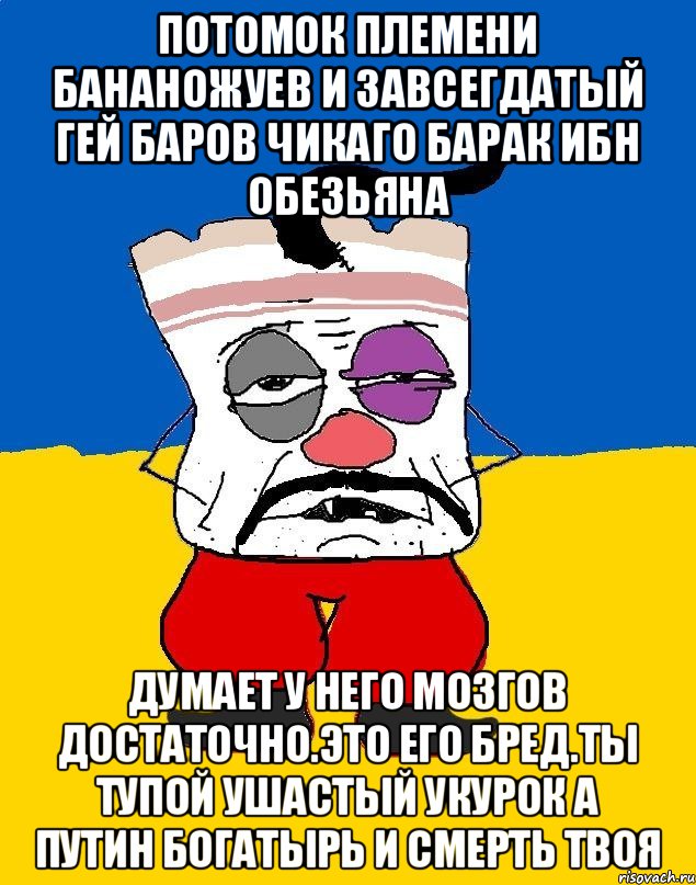 Потомок племени бананожуев и завсегдатый гей баров чикаго барак ибн обезьяна Думает у него мозгов достаточно.это его бред.ты тупой ушастый укурок а путин богатырь и смерть твоя, Мем Западенец - тухлое сало