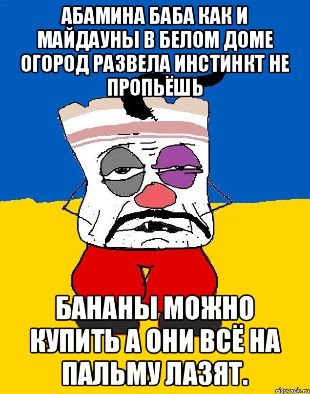 Абамина баба как и майдауны в белом доме огород развела инстинкт не пропьёшь Бананы можно купить а они всё на пальму лазят., Мем Западенец - тухлое сало