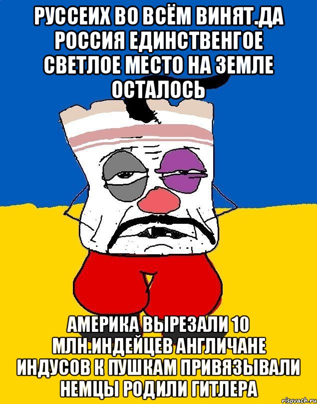 Руссеих во всём винят.да россия единственгое светлое место на земле осталось Америка вырезали 10 млн.индейцев англичане индусов к пушкам привязывали немцы родили гитлера, Мем Западенец - тухлое сало