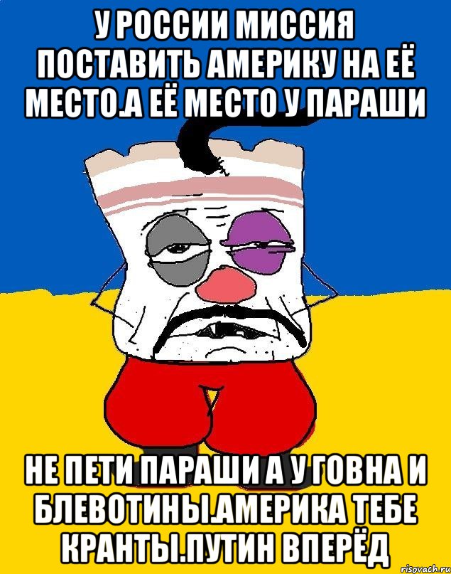 У россии миссия поставить америку на её место.а её место у параши Не пети параши а у говна и блевотины.америка тебе кранты.путин вперёд, Мем Западенец - тухлое сало