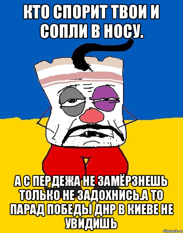 Кто спорит твои и сопли в носу. А с пердежа не замёрзнешь только не задохнись.а то парад победы днр в киеве не увидишь, Мем Западенец - тухлое сало