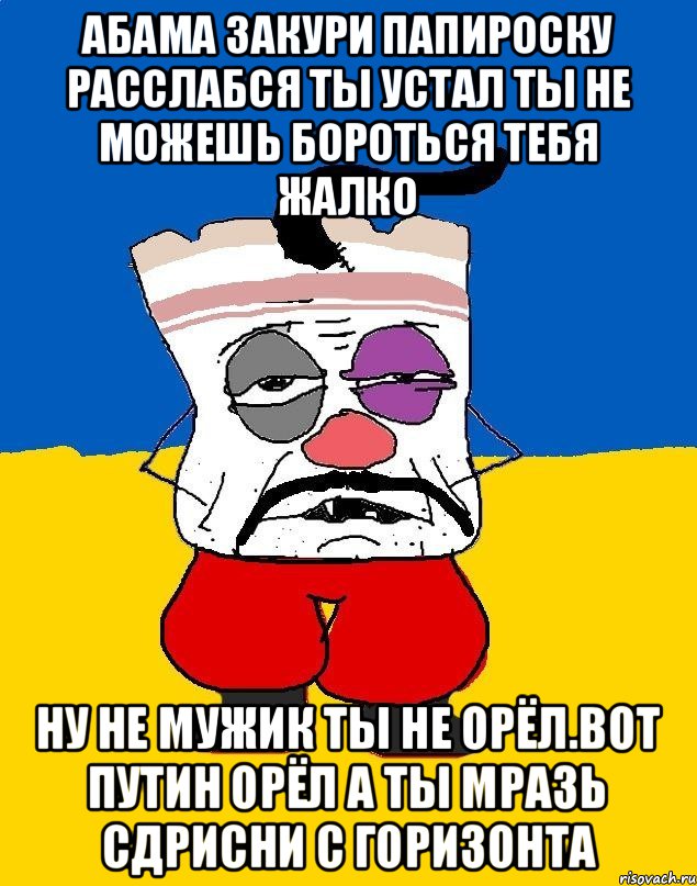 Абама закури папироску расслабся ты устал ты не можешь бороться тебя жалко Ну не мужик ты не орёл.вот путин орёл а ты мразь сдрисни с горизонта, Мем Западенец - тухлое сало