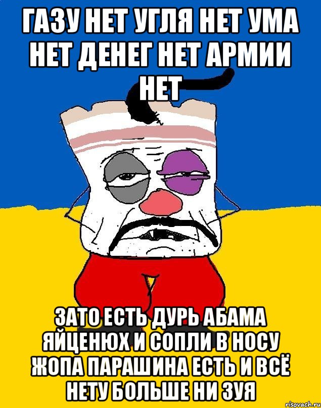 Газу нет угля нет ума нет денег нет армии нет Зато есть дурь абама яйценюх и сопли в носу жопа парашина есть и всё нету больше ни зуя, Мем Западенец - тухлое сало