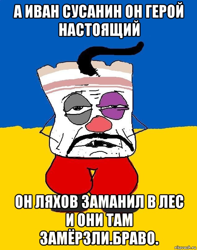 А иван сусанин он герой настоящий Он ляхов заманил в лес и они там замёрзли.браво., Мем Западенец - тухлое сало