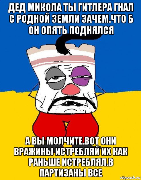 дед микола ты гитлера гнал с родной земли зачем.что б он опять поднялся а вы молчите.вот они вражины истребляй их как раньше истреблял.в партизаны все, Мем Западенец - тухлое сало